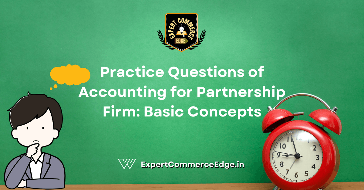 Practice Questions of Accounting for Partnership Firm: Basic Concepts